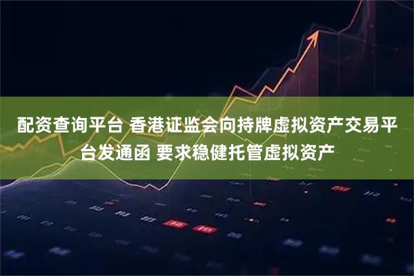 配资查询平台 香港证监会向持牌虚拟资产交易平台发通函 要求稳健托管虚拟资产