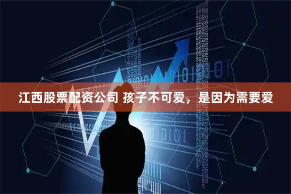 江西股票配资公司 孩子不可爱，是因为需要爱