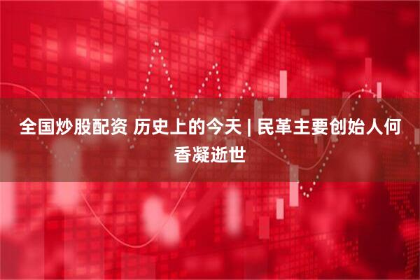 全国炒股配资 历史上的今天 | 民革主要创始人何香凝逝世