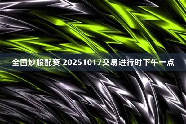 全国炒股配资 20251017交易进行时下午一点