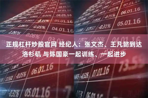 正规杠杆炒股官网 经纪人：张文杰、王凡懿到达洛杉矶 与陈国豪一起训练、一起进步