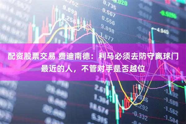 配资股票交易 费迪南德：利马必须去防守离球门最近的人，不管对手是否越位
